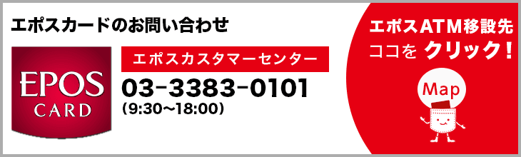 エポスカードのお問い合わせ　カスタマーセンター 03-3383-0101(9:30～18:00) エポスATM移設先MAP　ココをクリック！