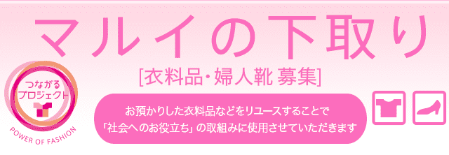 マルイの下取り 衣料品・婦人靴募集 お預かりした衣料品などのをリユースすることで「社会へのお役立ち」の取り組みに使用させていただきます。